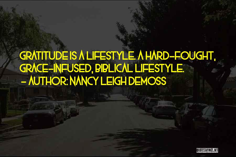 Nancy Leigh DeMoss Quotes: Gratitude Is A Lifestyle. A Hard-fought, Grace-infused, Biblical Lifestyle.
