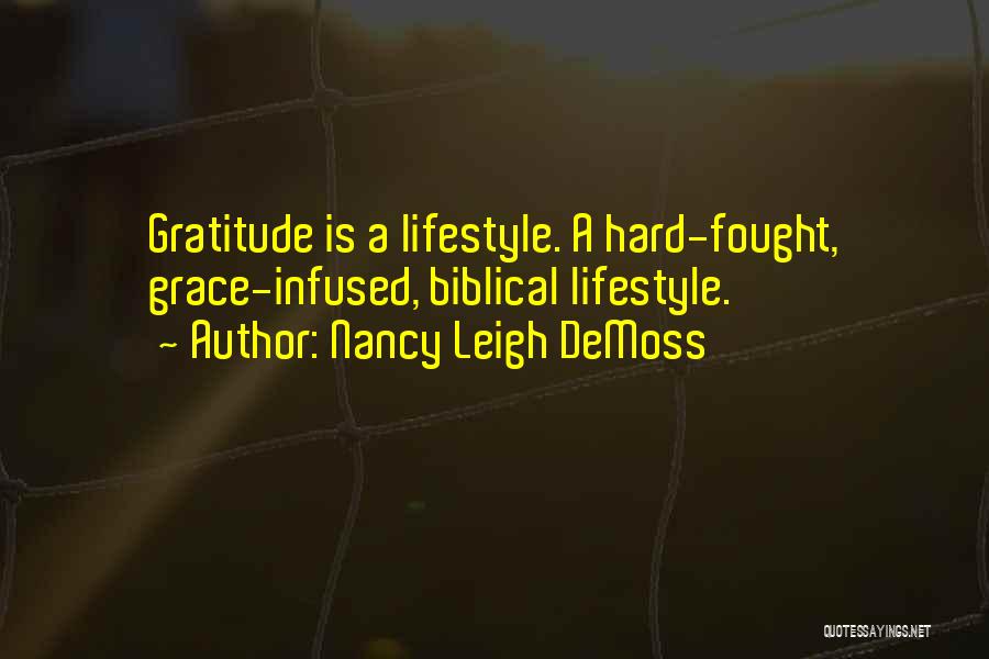 Nancy Leigh DeMoss Quotes: Gratitude Is A Lifestyle. A Hard-fought, Grace-infused, Biblical Lifestyle.