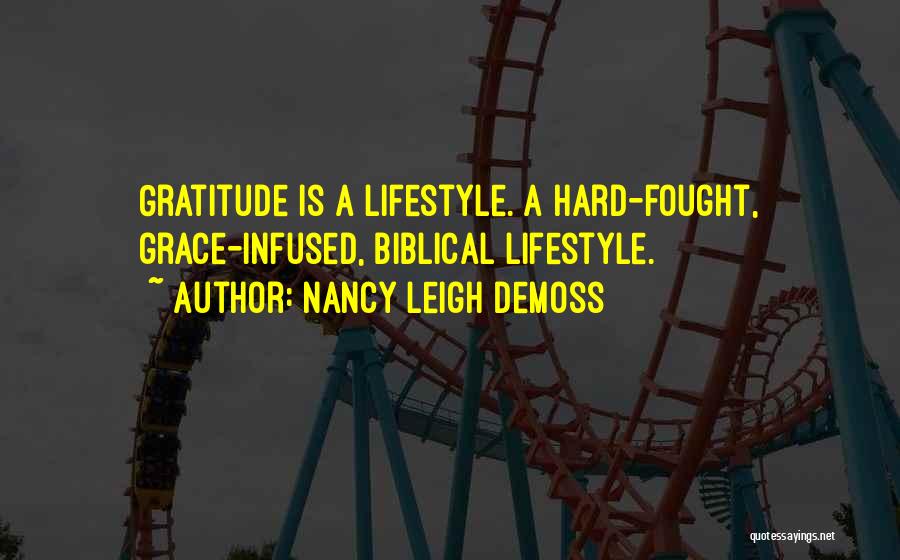 Nancy Leigh DeMoss Quotes: Gratitude Is A Lifestyle. A Hard-fought, Grace-infused, Biblical Lifestyle.