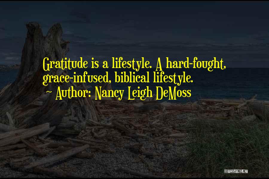 Nancy Leigh DeMoss Quotes: Gratitude Is A Lifestyle. A Hard-fought, Grace-infused, Biblical Lifestyle.