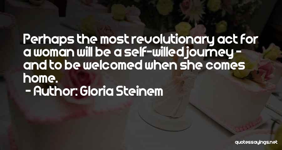 Gloria Steinem Quotes: Perhaps The Most Revolutionary Act For A Woman Will Be A Self-willed Journey - And To Be Welcomed When She