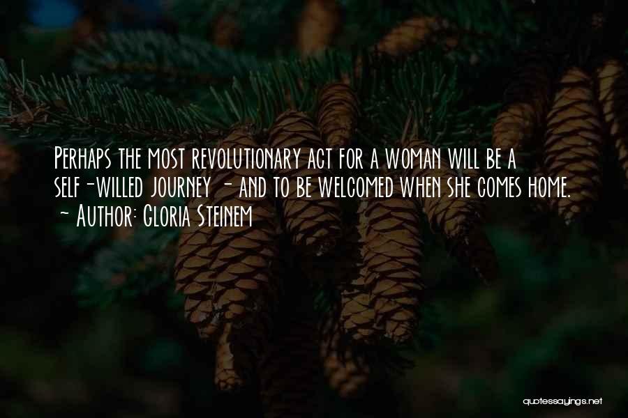 Gloria Steinem Quotes: Perhaps The Most Revolutionary Act For A Woman Will Be A Self-willed Journey - And To Be Welcomed When She
