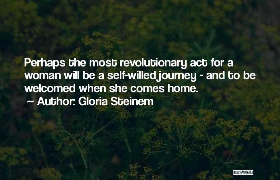 Gloria Steinem Quotes: Perhaps The Most Revolutionary Act For A Woman Will Be A Self-willed Journey - And To Be Welcomed When She