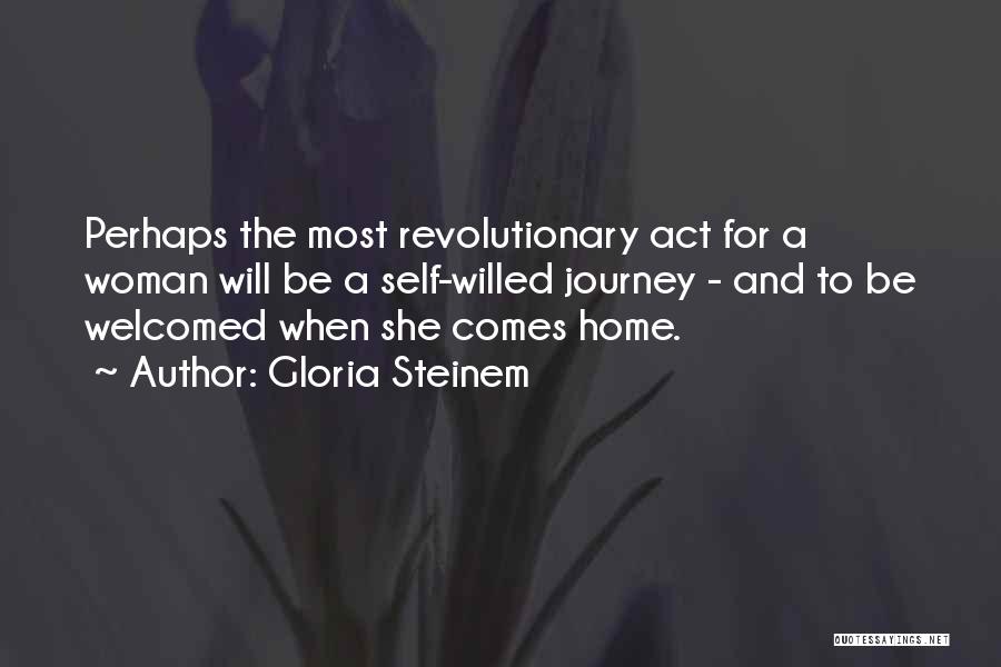 Gloria Steinem Quotes: Perhaps The Most Revolutionary Act For A Woman Will Be A Self-willed Journey - And To Be Welcomed When She