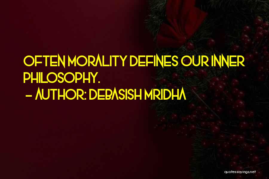 Debasish Mridha Quotes: Often Morality Defines Our Inner Philosophy.