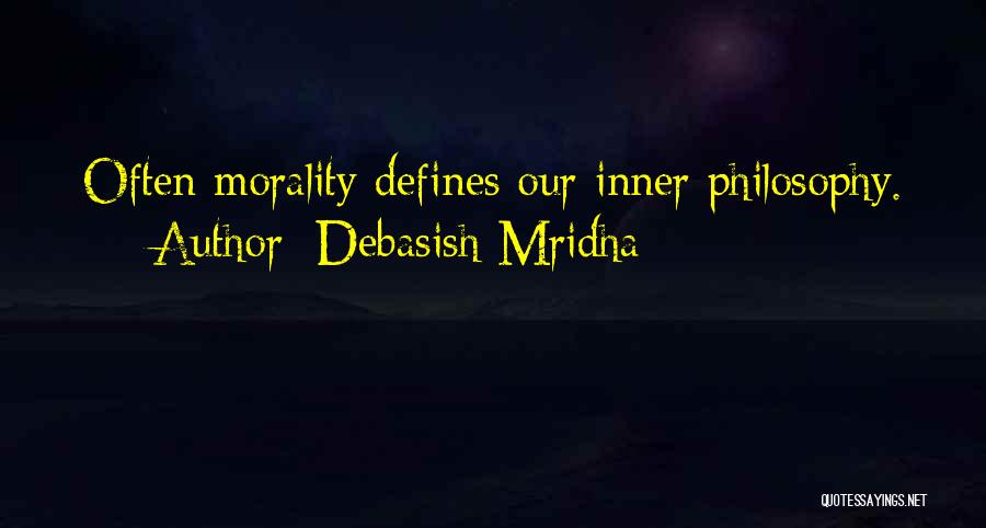 Debasish Mridha Quotes: Often Morality Defines Our Inner Philosophy.