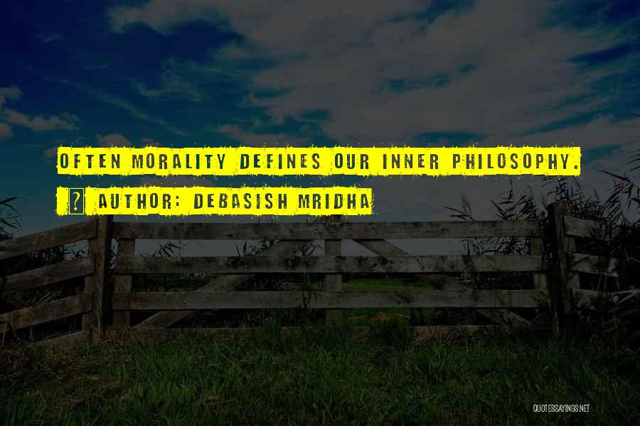 Debasish Mridha Quotes: Often Morality Defines Our Inner Philosophy.