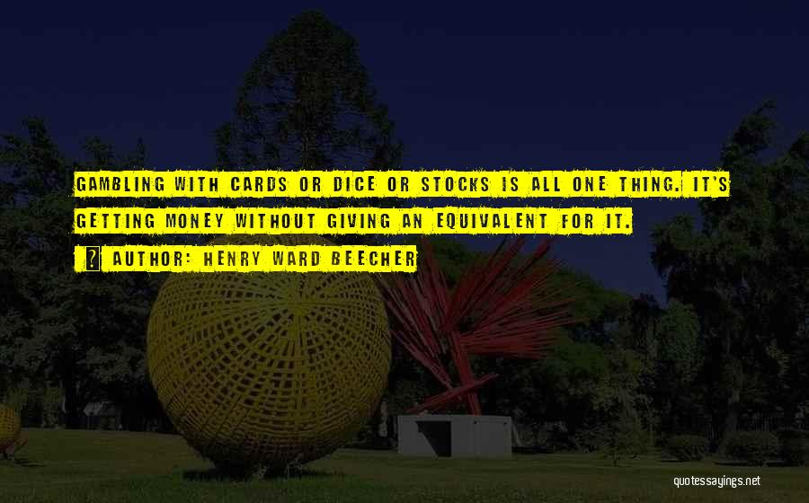 Henry Ward Beecher Quotes: Gambling With Cards Or Dice Or Stocks Is All One Thing. It's Getting Money Without Giving An Equivalent For It.