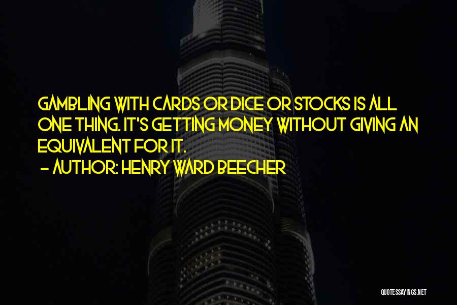 Henry Ward Beecher Quotes: Gambling With Cards Or Dice Or Stocks Is All One Thing. It's Getting Money Without Giving An Equivalent For It.