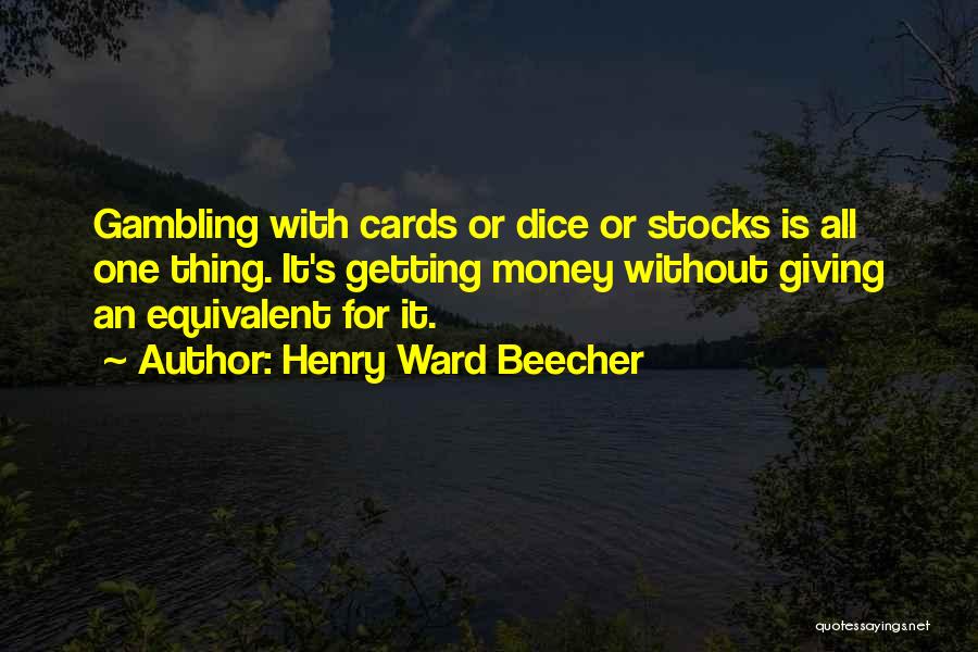 Henry Ward Beecher Quotes: Gambling With Cards Or Dice Or Stocks Is All One Thing. It's Getting Money Without Giving An Equivalent For It.