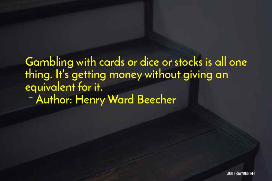 Henry Ward Beecher Quotes: Gambling With Cards Or Dice Or Stocks Is All One Thing. It's Getting Money Without Giving An Equivalent For It.