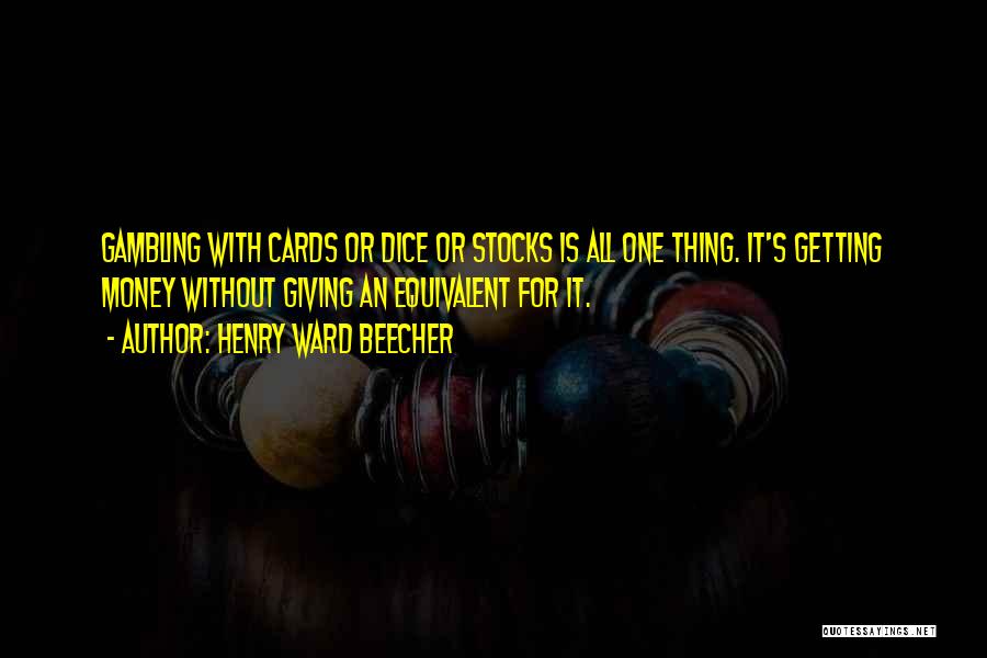 Henry Ward Beecher Quotes: Gambling With Cards Or Dice Or Stocks Is All One Thing. It's Getting Money Without Giving An Equivalent For It.