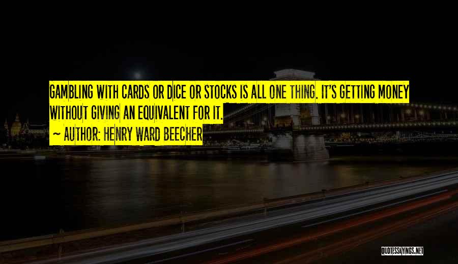 Henry Ward Beecher Quotes: Gambling With Cards Or Dice Or Stocks Is All One Thing. It's Getting Money Without Giving An Equivalent For It.