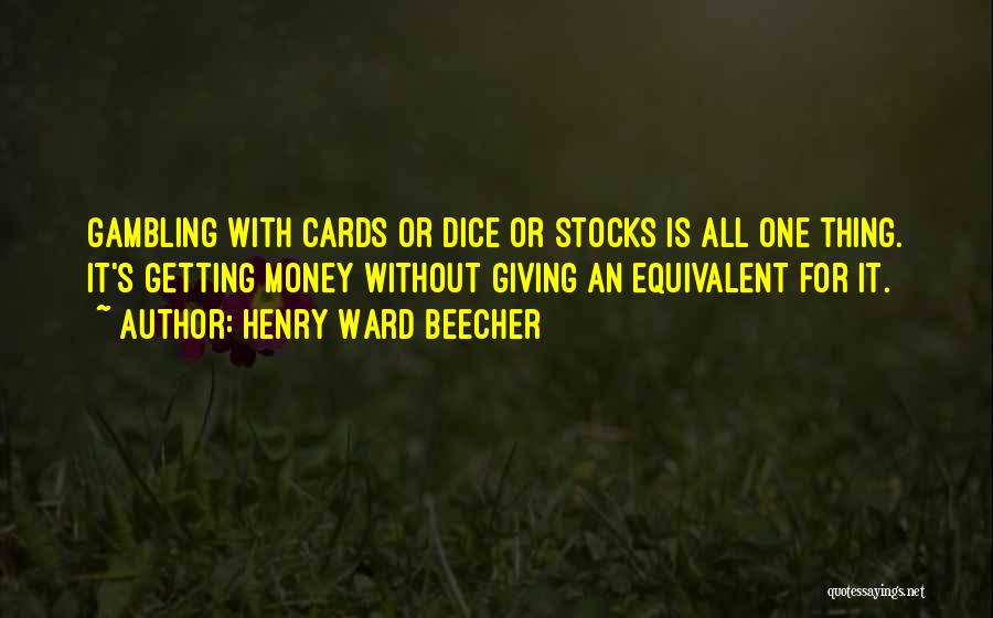 Henry Ward Beecher Quotes: Gambling With Cards Or Dice Or Stocks Is All One Thing. It's Getting Money Without Giving An Equivalent For It.