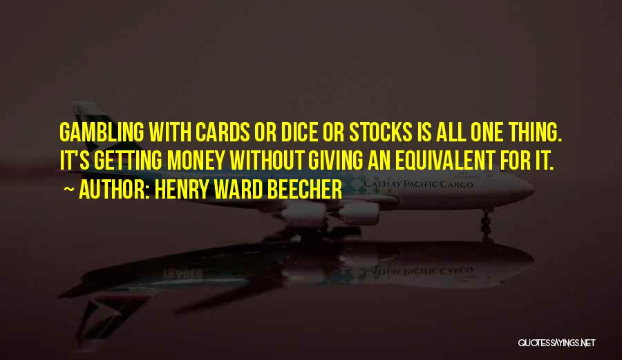 Henry Ward Beecher Quotes: Gambling With Cards Or Dice Or Stocks Is All One Thing. It's Getting Money Without Giving An Equivalent For It.