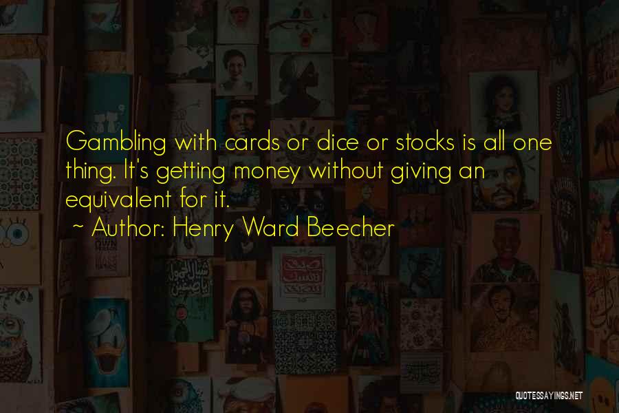 Henry Ward Beecher Quotes: Gambling With Cards Or Dice Or Stocks Is All One Thing. It's Getting Money Without Giving An Equivalent For It.