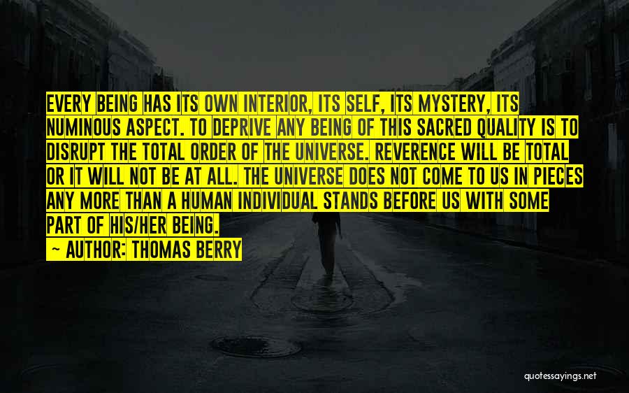 Thomas Berry Quotes: Every Being Has Its Own Interior, Its Self, Its Mystery, Its Numinous Aspect. To Deprive Any Being Of This Sacred