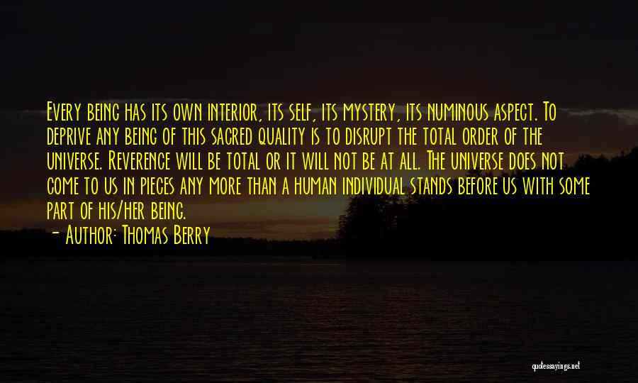 Thomas Berry Quotes: Every Being Has Its Own Interior, Its Self, Its Mystery, Its Numinous Aspect. To Deprive Any Being Of This Sacred