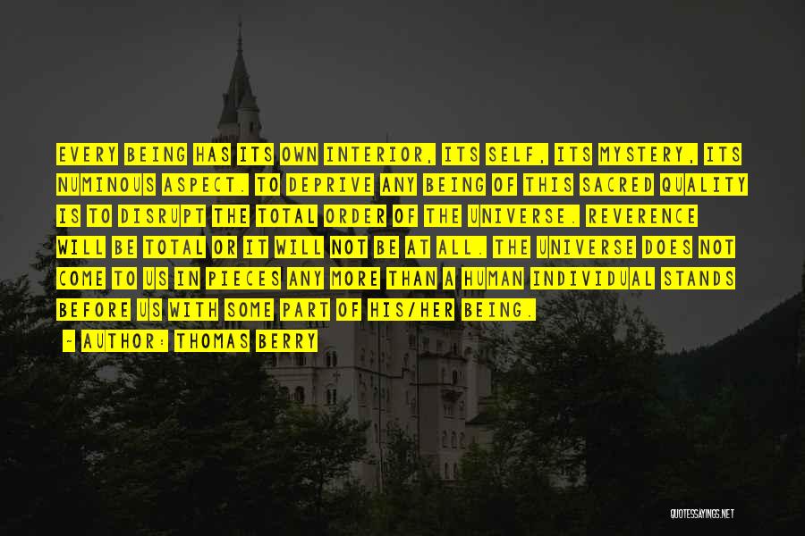 Thomas Berry Quotes: Every Being Has Its Own Interior, Its Self, Its Mystery, Its Numinous Aspect. To Deprive Any Being Of This Sacred