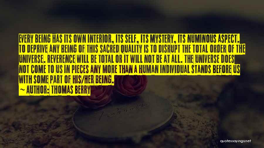 Thomas Berry Quotes: Every Being Has Its Own Interior, Its Self, Its Mystery, Its Numinous Aspect. To Deprive Any Being Of This Sacred