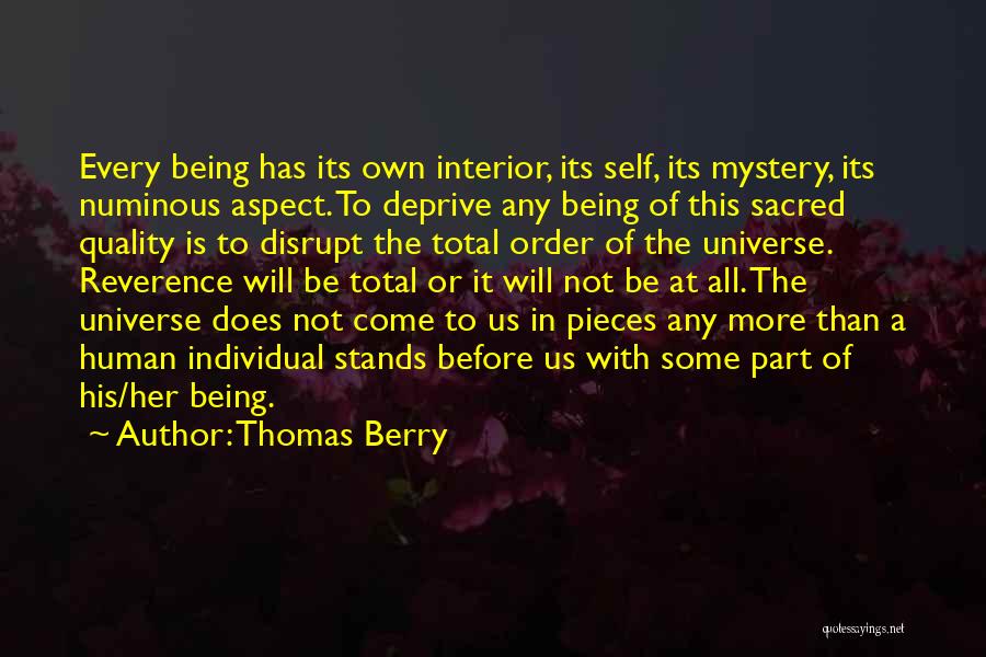 Thomas Berry Quotes: Every Being Has Its Own Interior, Its Self, Its Mystery, Its Numinous Aspect. To Deprive Any Being Of This Sacred