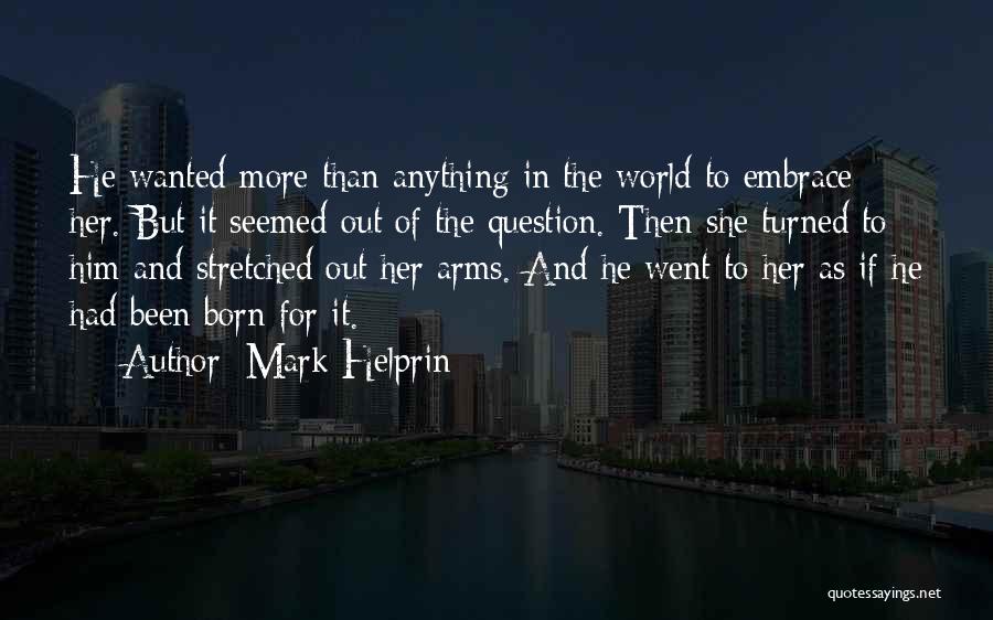 Mark Helprin Quotes: He Wanted More Than Anything In The World To Embrace Her. But It Seemed Out Of The Question. Then She