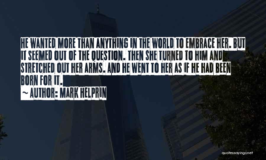 Mark Helprin Quotes: He Wanted More Than Anything In The World To Embrace Her. But It Seemed Out Of The Question. Then She