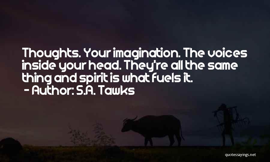 S.A. Tawks Quotes: Thoughts. Your Imagination. The Voices Inside Your Head. They're All The Same Thing And Spirit Is What Fuels It.