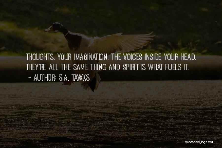 S.A. Tawks Quotes: Thoughts. Your Imagination. The Voices Inside Your Head. They're All The Same Thing And Spirit Is What Fuels It.