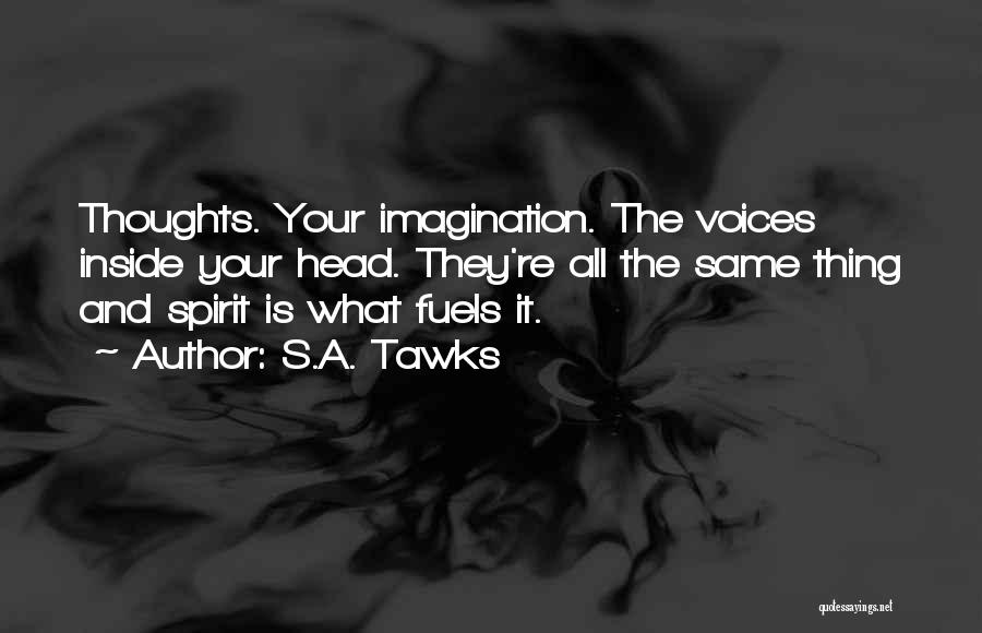 S.A. Tawks Quotes: Thoughts. Your Imagination. The Voices Inside Your Head. They're All The Same Thing And Spirit Is What Fuels It.