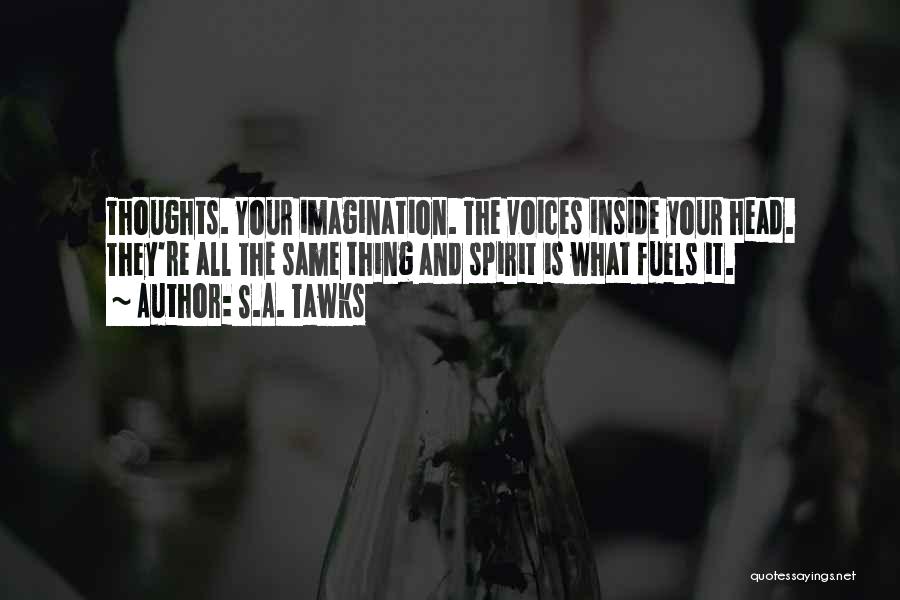 S.A. Tawks Quotes: Thoughts. Your Imagination. The Voices Inside Your Head. They're All The Same Thing And Spirit Is What Fuels It.