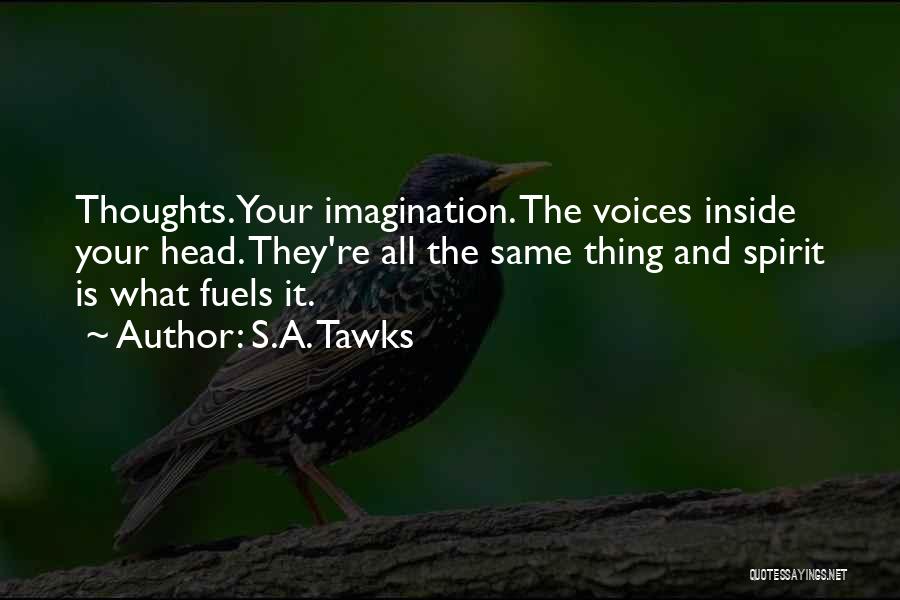 S.A. Tawks Quotes: Thoughts. Your Imagination. The Voices Inside Your Head. They're All The Same Thing And Spirit Is What Fuels It.