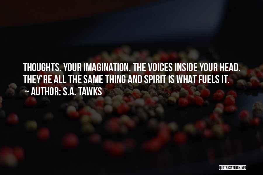 S.A. Tawks Quotes: Thoughts. Your Imagination. The Voices Inside Your Head. They're All The Same Thing And Spirit Is What Fuels It.