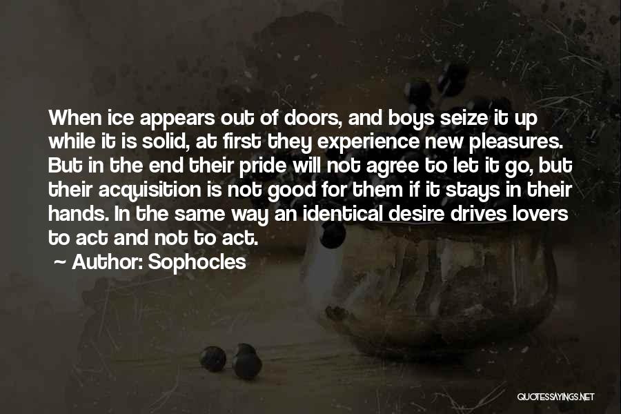 Sophocles Quotes: When Ice Appears Out Of Doors, And Boys Seize It Up While It Is Solid, At First They Experience New