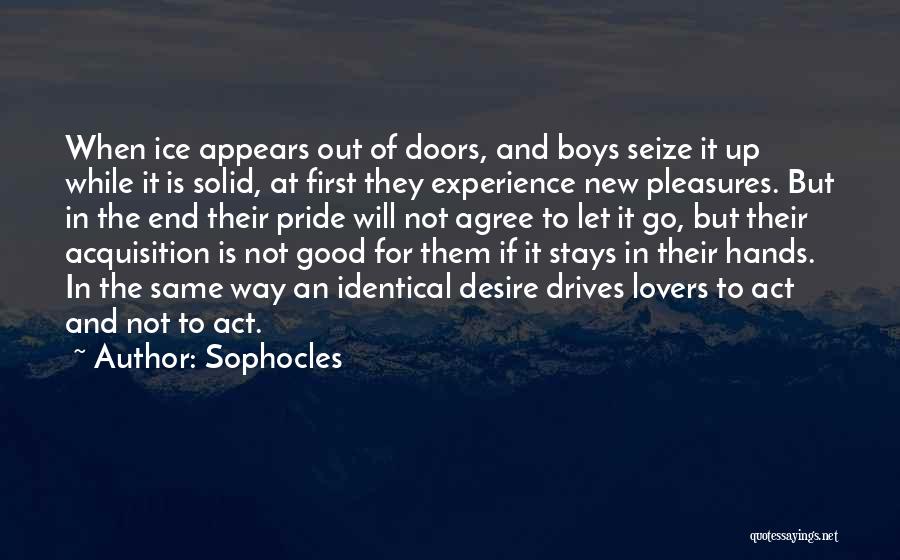 Sophocles Quotes: When Ice Appears Out Of Doors, And Boys Seize It Up While It Is Solid, At First They Experience New