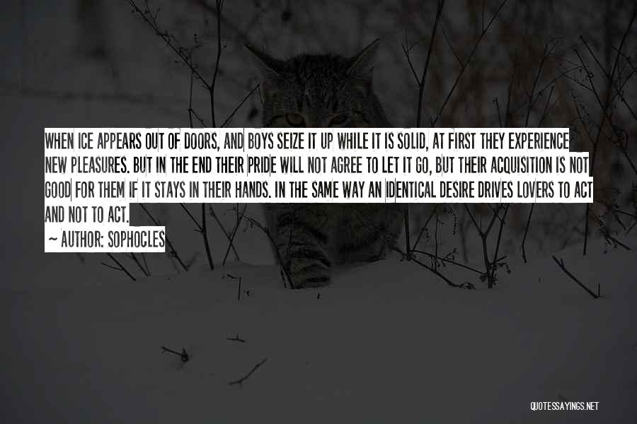 Sophocles Quotes: When Ice Appears Out Of Doors, And Boys Seize It Up While It Is Solid, At First They Experience New