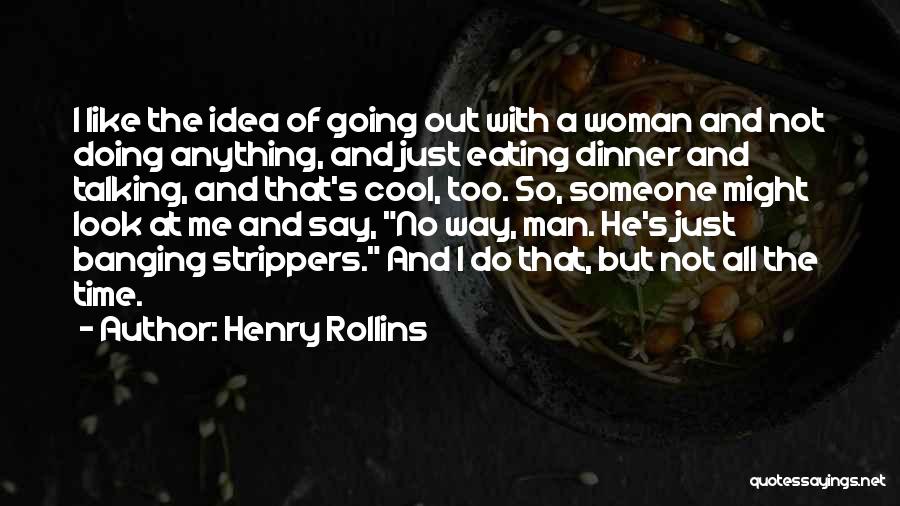 Henry Rollins Quotes: I Like The Idea Of Going Out With A Woman And Not Doing Anything, And Just Eating Dinner And Talking,
