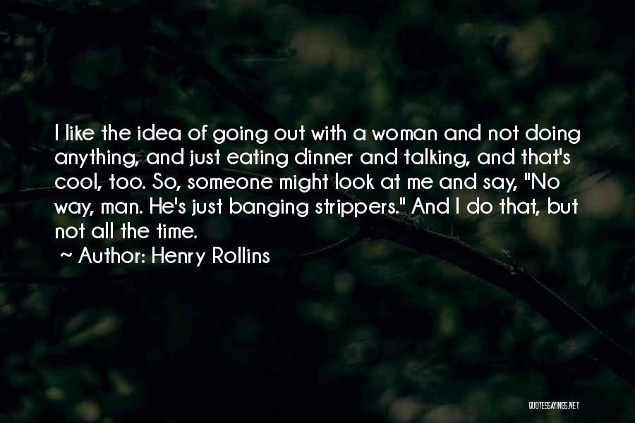 Henry Rollins Quotes: I Like The Idea Of Going Out With A Woman And Not Doing Anything, And Just Eating Dinner And Talking,