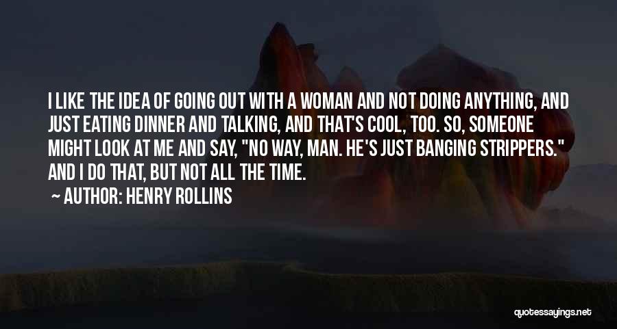 Henry Rollins Quotes: I Like The Idea Of Going Out With A Woman And Not Doing Anything, And Just Eating Dinner And Talking,