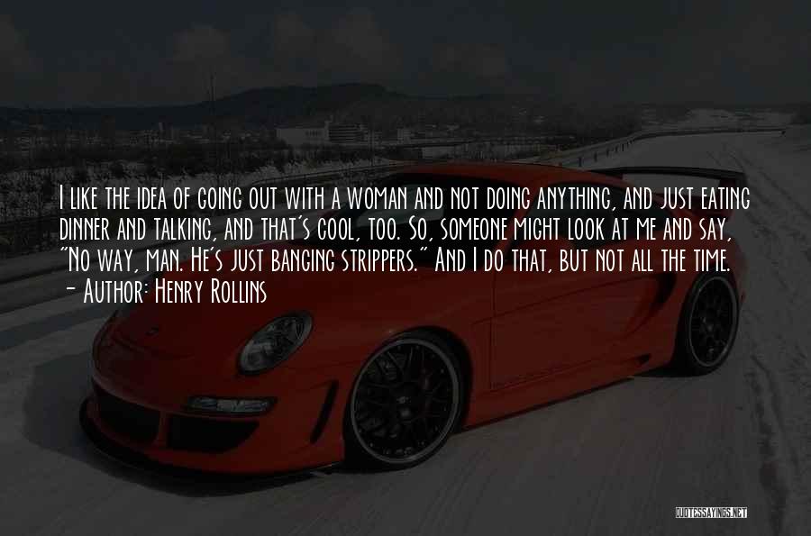 Henry Rollins Quotes: I Like The Idea Of Going Out With A Woman And Not Doing Anything, And Just Eating Dinner And Talking,