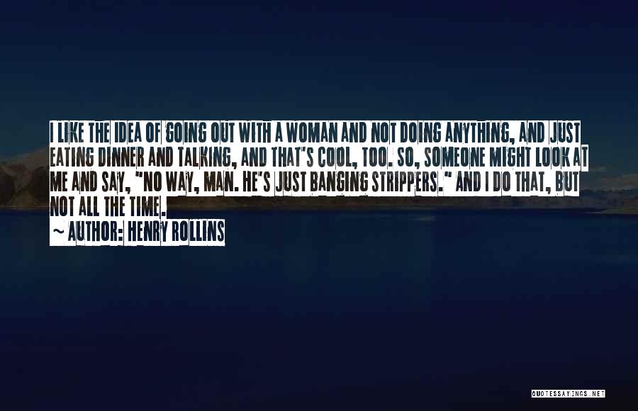 Henry Rollins Quotes: I Like The Idea Of Going Out With A Woman And Not Doing Anything, And Just Eating Dinner And Talking,