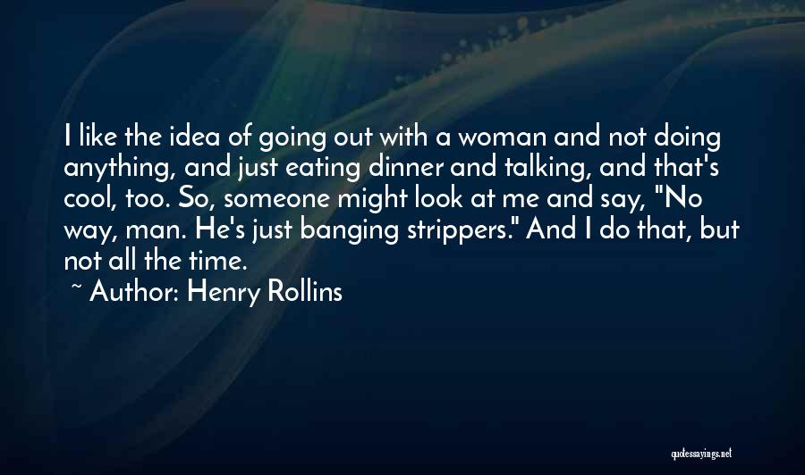 Henry Rollins Quotes: I Like The Idea Of Going Out With A Woman And Not Doing Anything, And Just Eating Dinner And Talking,