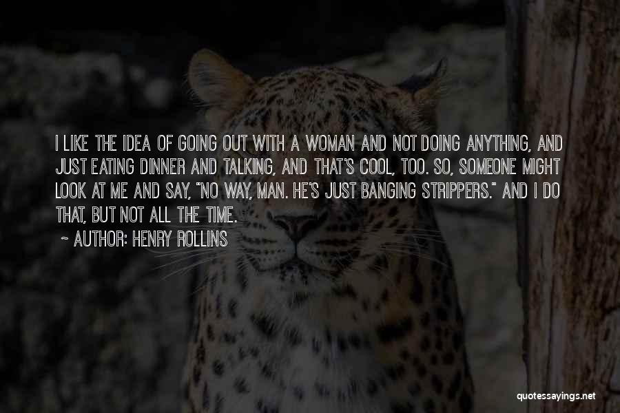 Henry Rollins Quotes: I Like The Idea Of Going Out With A Woman And Not Doing Anything, And Just Eating Dinner And Talking,