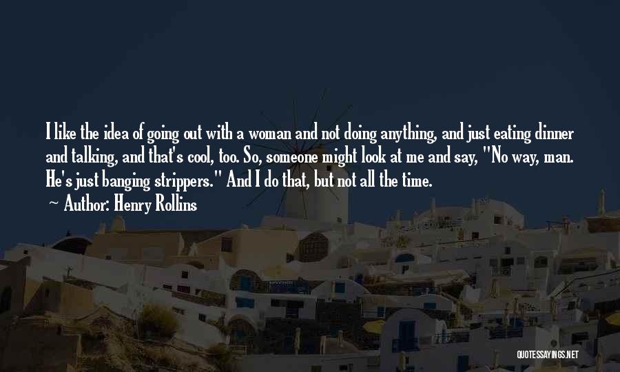 Henry Rollins Quotes: I Like The Idea Of Going Out With A Woman And Not Doing Anything, And Just Eating Dinner And Talking,