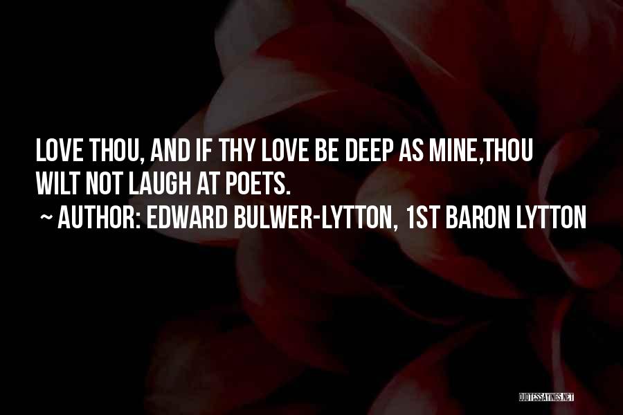 Edward Bulwer-Lytton, 1st Baron Lytton Quotes: Love Thou, And If Thy Love Be Deep As Mine,thou Wilt Not Laugh At Poets.
