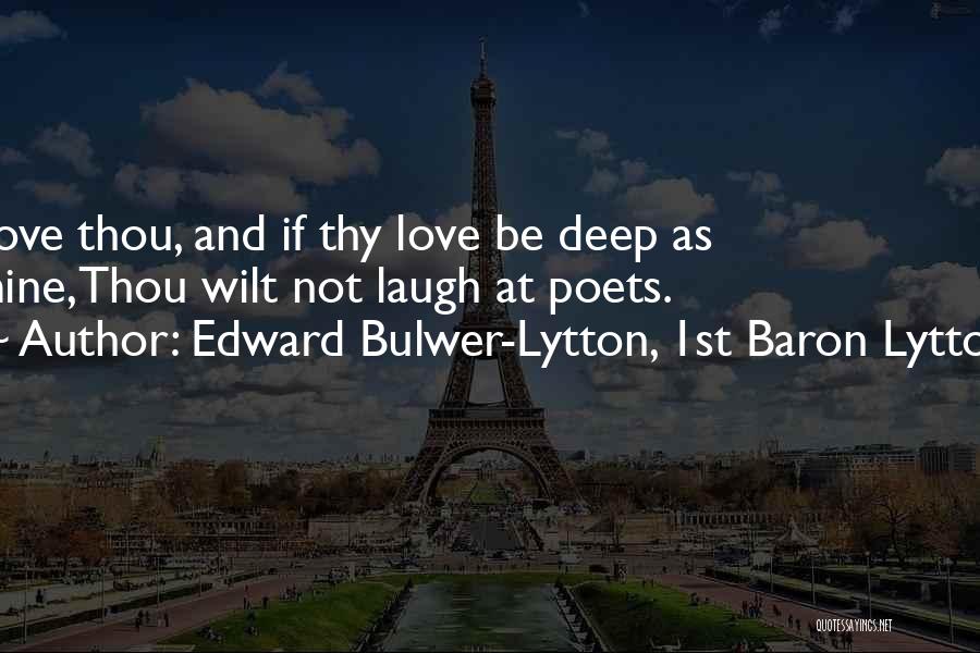 Edward Bulwer-Lytton, 1st Baron Lytton Quotes: Love Thou, And If Thy Love Be Deep As Mine,thou Wilt Not Laugh At Poets.