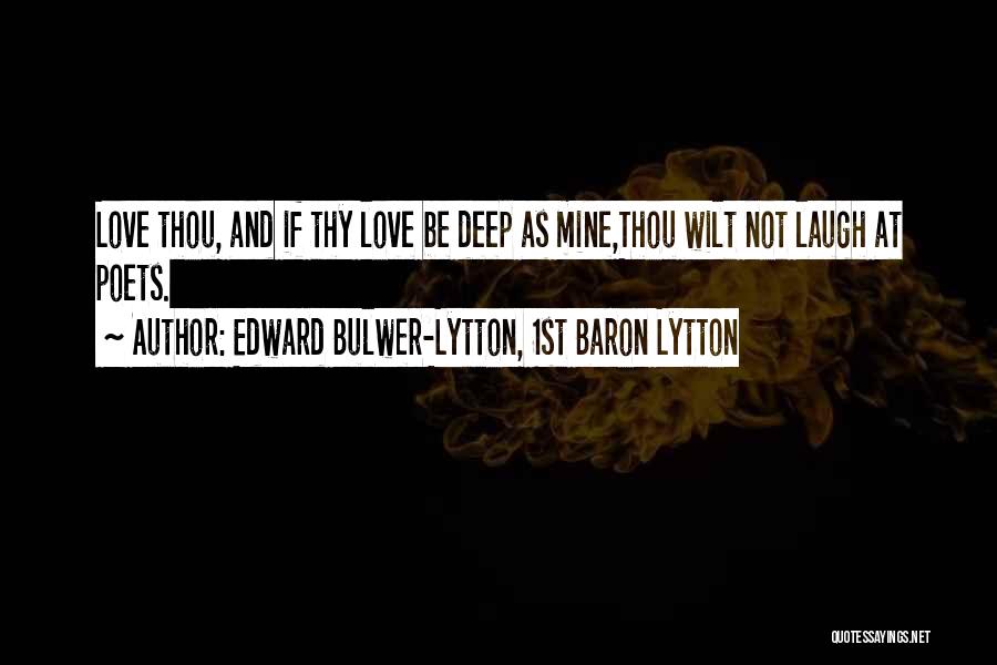 Edward Bulwer-Lytton, 1st Baron Lytton Quotes: Love Thou, And If Thy Love Be Deep As Mine,thou Wilt Not Laugh At Poets.