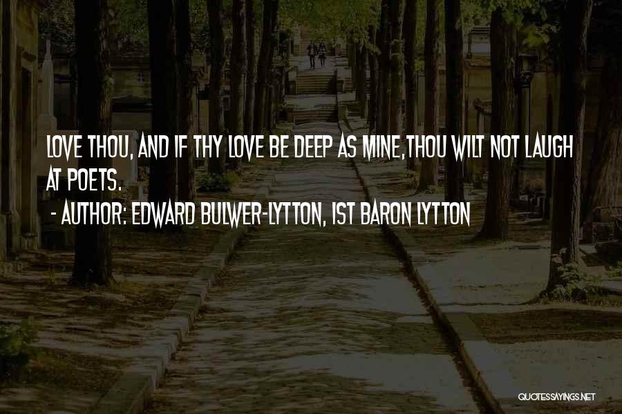 Edward Bulwer-Lytton, 1st Baron Lytton Quotes: Love Thou, And If Thy Love Be Deep As Mine,thou Wilt Not Laugh At Poets.