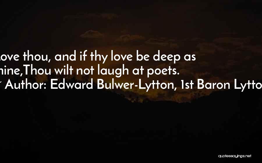 Edward Bulwer-Lytton, 1st Baron Lytton Quotes: Love Thou, And If Thy Love Be Deep As Mine,thou Wilt Not Laugh At Poets.