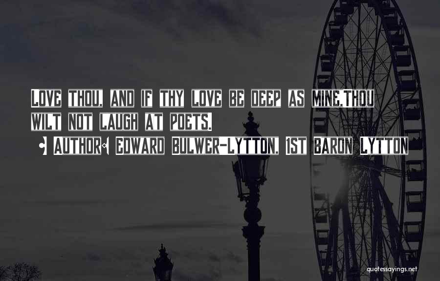 Edward Bulwer-Lytton, 1st Baron Lytton Quotes: Love Thou, And If Thy Love Be Deep As Mine,thou Wilt Not Laugh At Poets.